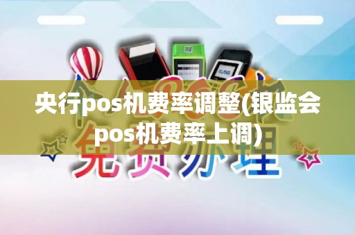 央行pos机费率调整(银监会pos机费率上调)