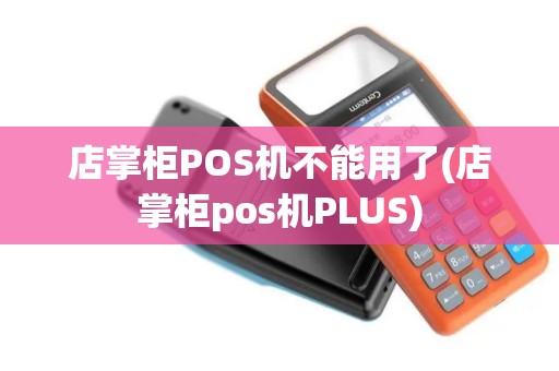 店掌柜POS机不能用了(店掌柜pos机PLUS)