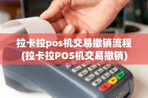 拉卡拉pos机交易撤销流程(拉卡拉POS机交易撤销)