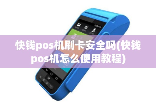 快钱pos机刷卡安全吗(快钱pos机怎么使用教程)