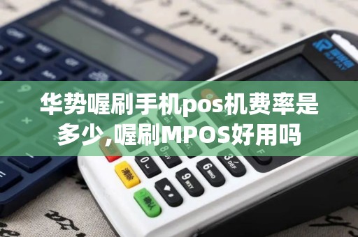 华势喔刷手机pos机费率是多少,喔刷MPOS好用吗