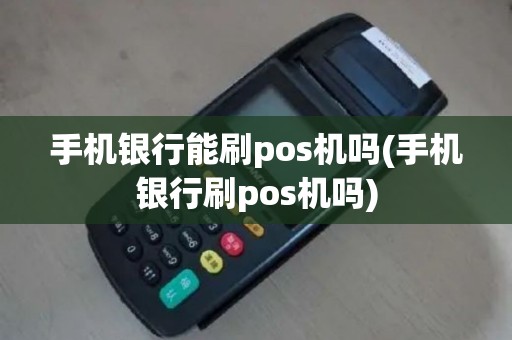 手机银行能刷pos机吗(手机银行刷pos机吗)