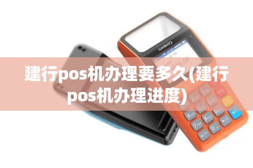 建行pos机办理要多久(建行pos机办理进度)