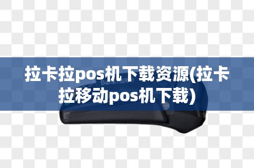 拉卡拉pos机下载资源(拉卡拉移动pos机下载)