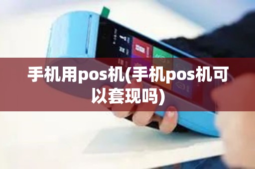 手机用pos机(手机pos机可以套现吗)