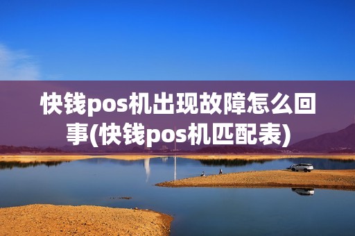 快钱pos机出现故障怎么回事(快钱pos机匹配表)