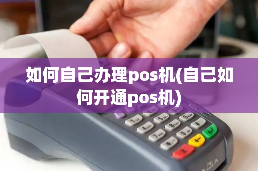 如何自己办理pos机(自己如何开通pos机)