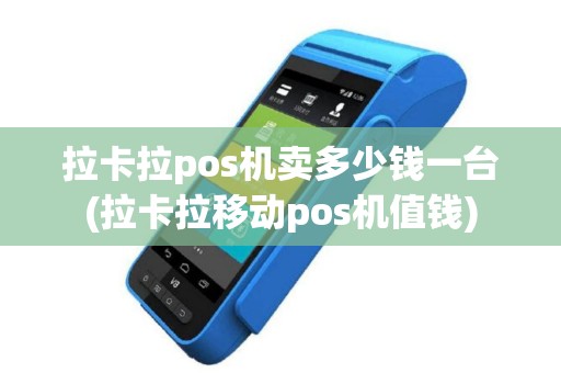拉卡拉pos机卖多少钱一台(拉卡拉移动pos机值钱)