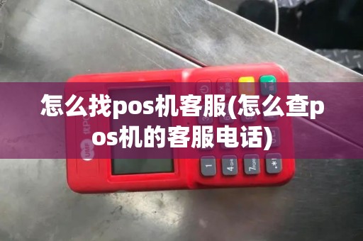 怎么找pos机客服(怎么查pos机的客服电话)