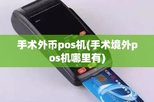 手术外币pos机(手术境外pos机哪里有)