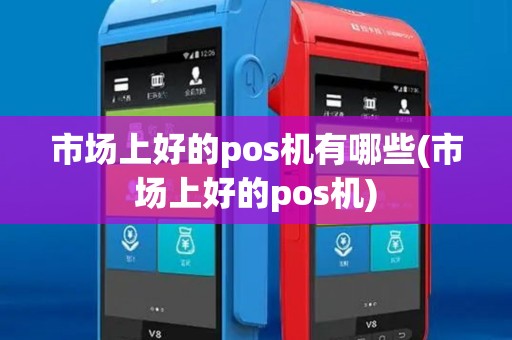 市场上好的pos机有哪些(市场上好的pos机)