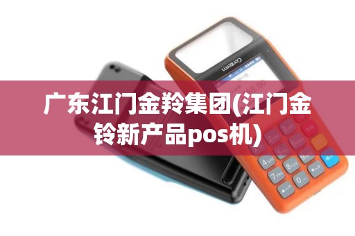 广东江门金羚集团(江门金铃新产品pos机)