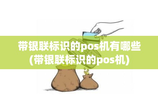 带银联标识的pos机有哪些(带银联标识的pos机)