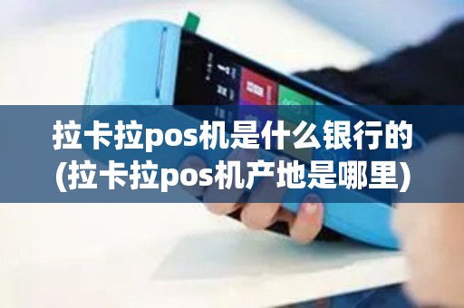 拉卡拉pos机是什么银行的(拉卡拉pos机产地是哪里)