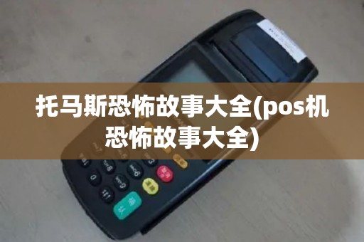 托马斯恐怖故事大全(pos机恐怖故事大全)