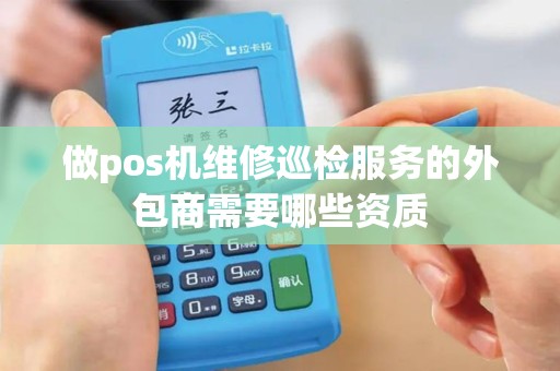 做pos机维修巡检服务的外包商需要哪些资质