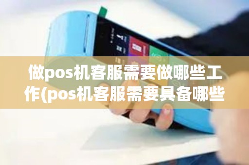 做pos机客服需要做哪些工作(pos机客服需要具备哪些)