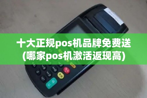 十大正规pos机品牌免费送(哪家pos机激活返现高)
