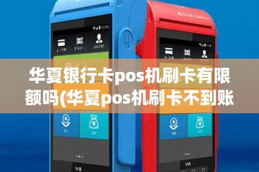 华夏银行卡pos机刷卡有限额吗(华夏pos机刷卡不到账)