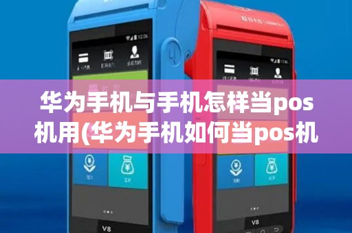 华为手机与手机怎样当pos机用(华为手机如何当pos机使用)