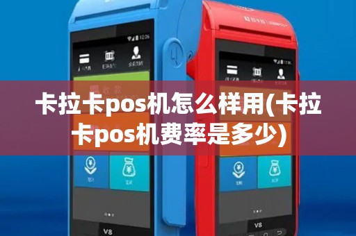 卡拉卡pos机怎么样用(卡拉卡pos机费率是多少)