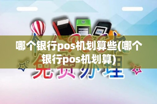 哪个银行pos机划算些(哪个银行pos机划算)