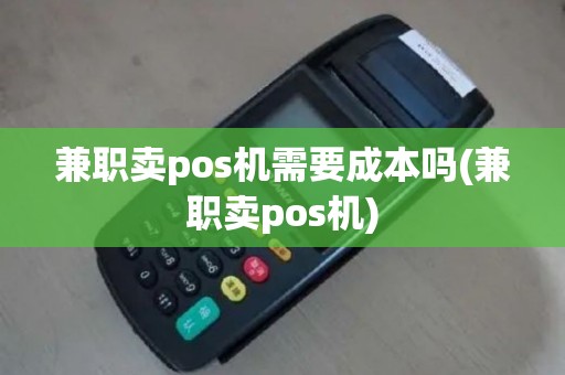 兼职卖pos机需要成本吗(兼职卖pos机)