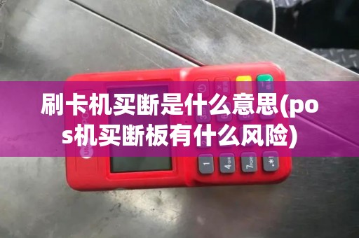 刷卡机买断是什么意思(pos机买断板有什么风险)