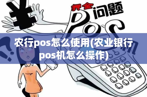 农行pos怎么使用(农业银行pos机怎么操作)