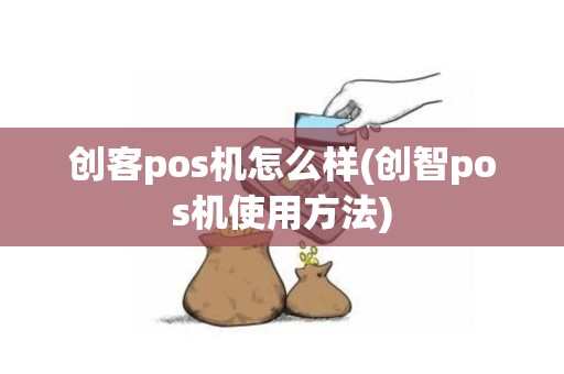 创客pos机怎么样(创智pos机使用方法)