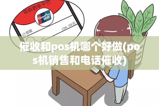 催收和pos机哪个好做(pos机销售和电话催收)