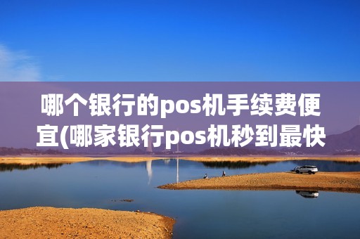 哪个银行的pos机手续费便宜(哪家银行pos机秒到最快)