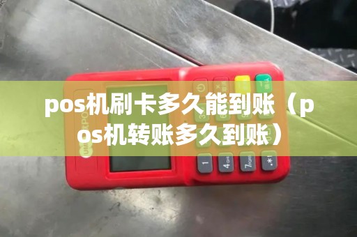 pos机刷卡多久能到账（pos机转账多久到账）