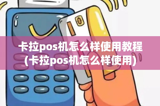 卡拉pos机怎么样使用教程(卡拉pos机怎么样使用)
