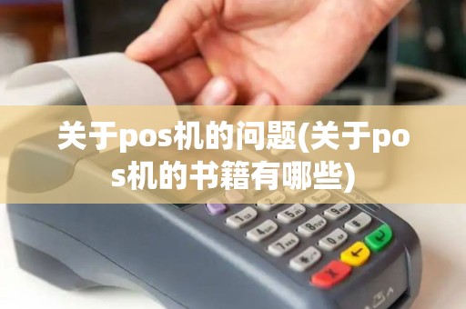 关于pos机的问题(关于pos机的书籍有哪些)