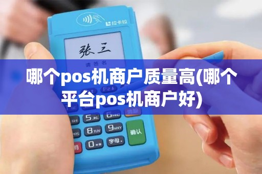 哪个pos机商户质量高(哪个平台pos机商户好)