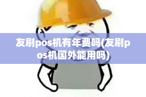 友刷pos机有年费吗(友刷pos机国外能用吗)