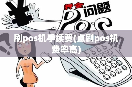 刷pos机手续费(点刷pos机费率高)