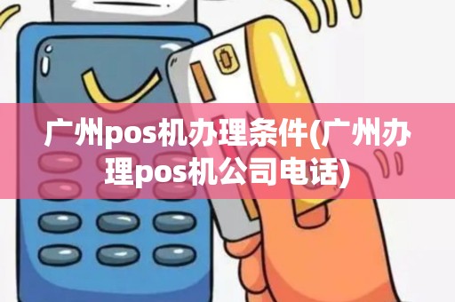 广州pos机办理条件(广州办理pos机公司电话)