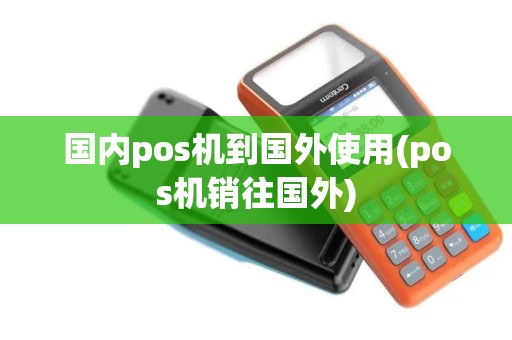 国内pos机到国外使用(pos机销往国外)