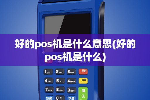 好的pos机是什么意思(好的pos机是什么)