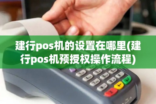 建行pos机的设置在哪里(建行pos机预授权操作流程)