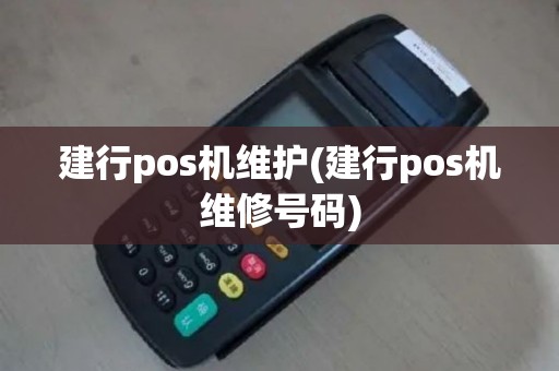 建行pos机维护(建行pos机维修号码)