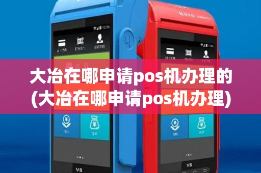 大冶在哪申请pos机办理的(大冶在哪申请pos机办理)