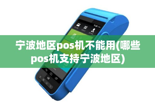 宁波地区pos机不能用(哪些pos机支持宁波地区)