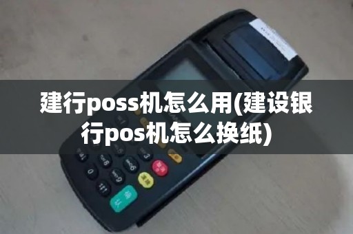 建行poss机怎么用(建设银行pos机怎么换纸)