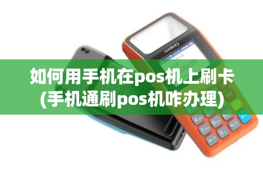如何用手机在pos机上刷卡(手机通刷pos机咋办理)