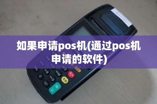 如果申请pos机(通过pos机申请的软件)