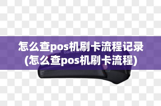 怎么查pos机刷卡流程记录(怎么查pos机刷卡流程)