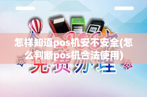 怎样知道pos机安不安全(怎么判断pos机合法使用)